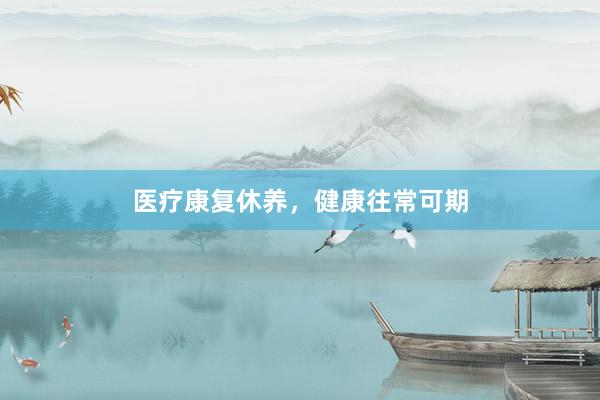 医疗康复休养，健康往常可期