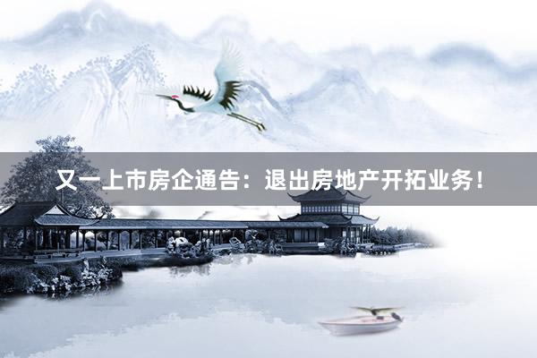 又一上市房企通告：退出房地产开拓业务！