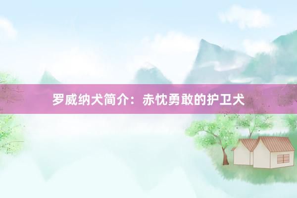 罗威纳犬简介：赤忱勇敢的护卫犬