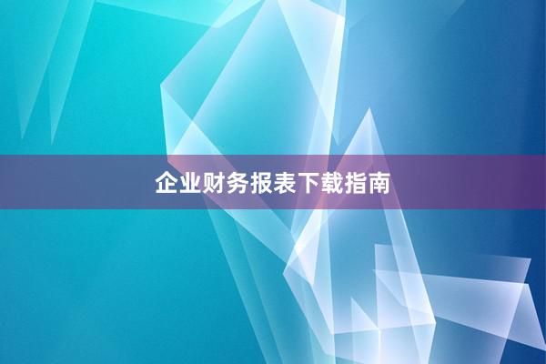 企业财务报表下载指南